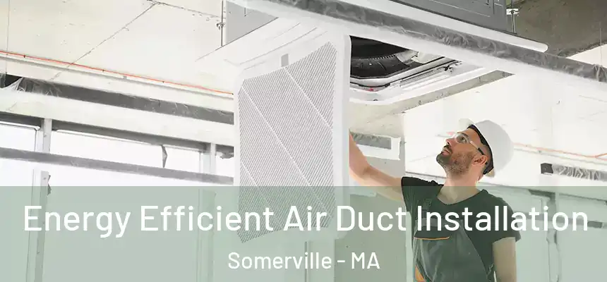  Energy Efficient Air Duct Installation Somerville - MA